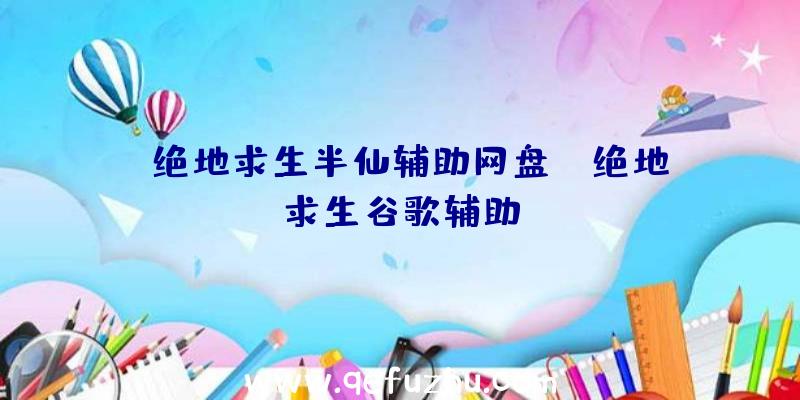 「绝地求生半仙辅助网盘」|绝地求生谷歌辅助